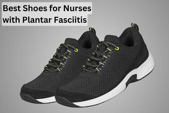 8 BEST SHOES FOR NURSES WITH PLANTAR FASCIITIS [2024]