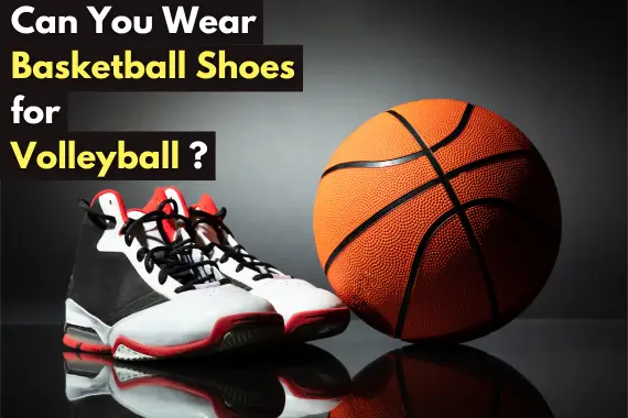 CAN YOU WEAR BASKETBALL SHOES FOR VOLLEYBALL?