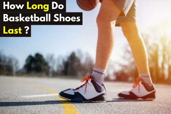 HOW LONG DO BASKETBALL SHOES LAST: A COMPREHENSIVE GUIDE